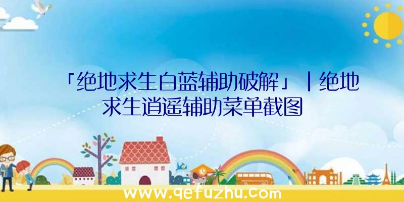 「绝地求生白蓝辅助破解」|绝地求生逍遥辅助菜单截图